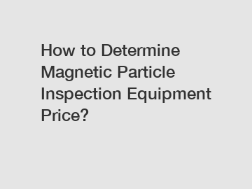 How to Determine Magnetic Particle Inspection Equipment Price? How to Determine Magnetic Particle Inspection Equipment Price?