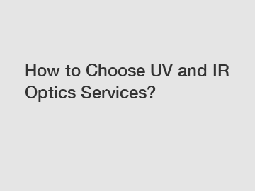 How to Choose UV and IR Optics Services?