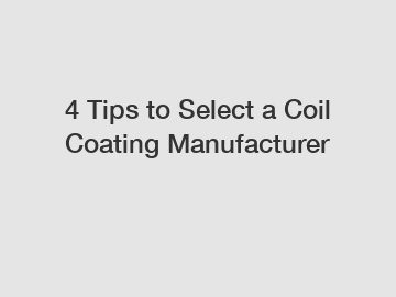 4 Tips to Select a Coil Coating Manufacturer