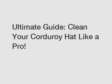 Ultimate Guide: Clean Your Corduroy Hat Like a Pro!