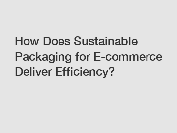 How Does Sustainable Packaging for E-commerce Deliver Efficiency?