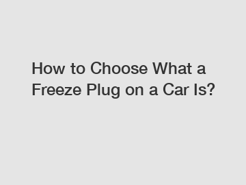 How to Choose What a Freeze Plug on a Car Is?