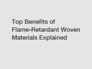 Top Benefits of Flame-Retardant Woven Materials Explained