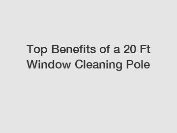 Top Benefits of a 20 Ft Window Cleaning Pole