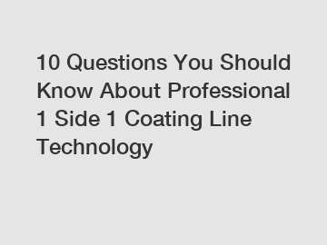 10 Questions You Should Know About Professional 1 Side 1 Coating Line Technology