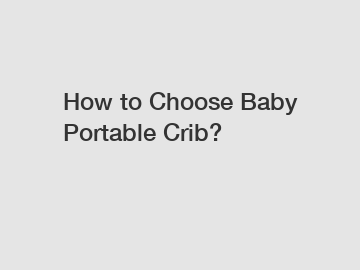 How to Choose Baby Portable Crib?