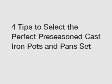 4 Tips to Select the Perfect Preseasoned Cast Iron Pots and Pans Set