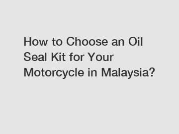 How to Choose an Oil Seal Kit for Your Motorcycle in Malaysia?