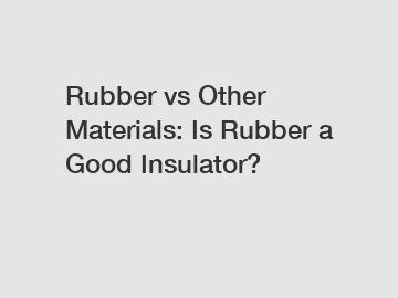 Rubber vs Other Materials: Is Rubber a Good Insulator?