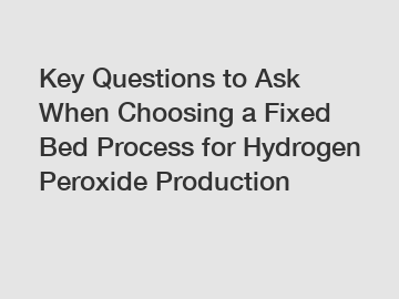Key Questions to Ask When Choosing a Fixed Bed Process for Hydrogen Peroxide Production Key Questions to Ask When Choosing a Fixed Bed Process for Hydrogen Peroxide Production