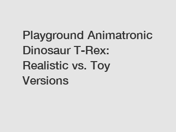 Playground Animatronic Dinosaur T-Rex: Realistic vs. Toy Versions