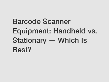 Barcode Scanner Equipment: Handheld vs. Stationary — Which Is Best?