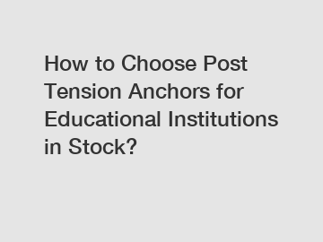 How to Choose Post Tension Anchors for Educational Institutions in Stock?