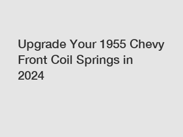 Upgrade Your 1955 Chevy Front Coil Springs in 2024