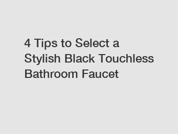 4 Tips to Select a Stylish Black Touchless Bathroom Faucet