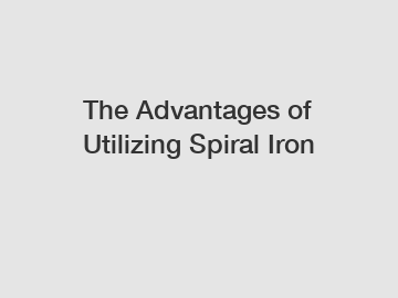 The Advantages of Utilizing Spiral Iron
