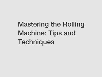 Mastering the Rolling Machine: Tips and Techniques