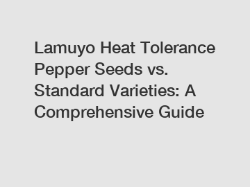 Lamuyo Heat Tolerance Pepper Seeds vs. Standard Varieties: A Comprehensive Guide