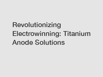 Revolutionizing Electrowinning: Titanium Anode Solutions