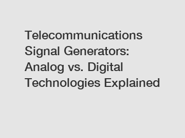 Telecommunications Signal Generators: Analog vs. Digital Technologies Explained
