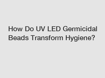 How Do UV LED Germicidal Beads Transform Hygiene?