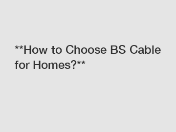 **How to Choose BS Cable for Homes?**