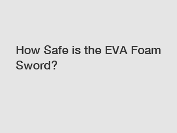 How Safe is the EVA Foam Sword?