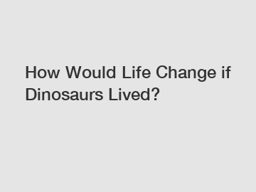 How Would Life Change if Dinosaurs Lived?