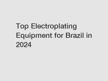 Top Electroplating Equipment for Brazil in 2024