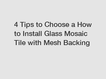 4 Tips to Choose a How to Install Glass Mosaic Tile with Mesh Backing