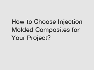 How to Choose Injection Molded Composites for Your Project?