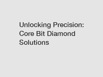 Unlocking Precision: Core Bit Diamond Solutions