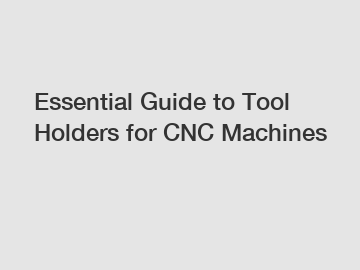 Essential Guide to Tool Holders for CNC Machines