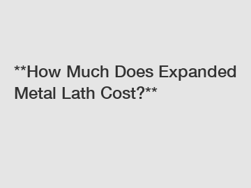 **How Much Does Expanded Metal Lath Cost?**