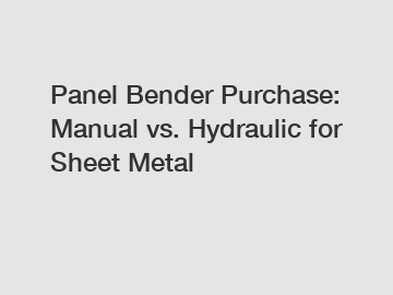 Panel Bender Purchase: Manual vs. Hydraulic for Sheet Metal