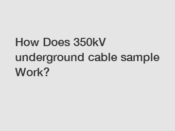 How Does 350kV underground cable sample Work?