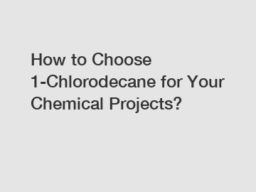 How to Choose 1-Chlorodecane for Your Chemical Projects?