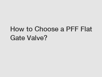 How to Choose a PFF Flat Gate Valve?