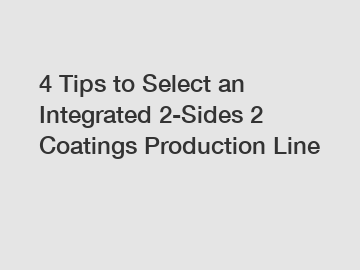 4 Tips to Select an Integrated 2-Sides 2 Coatings Production Line