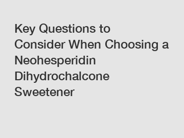 Key Questions to Consider When Choosing a Neohesperidin Dihydrochalcone Sweetener