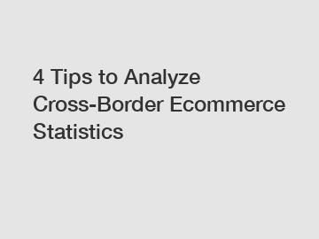4 Tips to Analyze Cross-Border Ecommerce Statistics