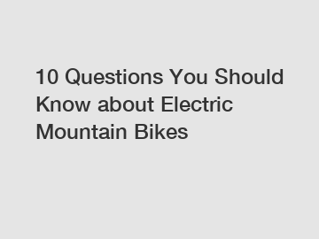 10 Questions You Should Know about Electric Mountain Bikes