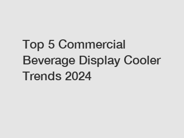 Top 5 Commercial Beverage Display Cooler Trends 2024