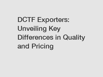 DCTF Exporters: Unveiling Key Differences in Quality and Pricing