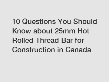 10 Questions You Should Know about 25mm Hot Rolled Thread Bar for Construction in Canada