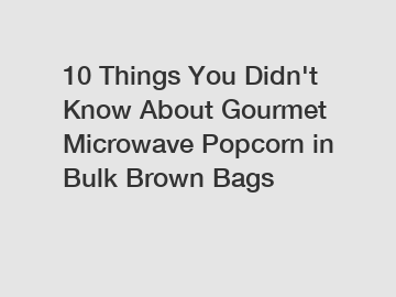 10 Things You Didn't Know About Gourmet Microwave Popcorn in Bulk Brown Bags