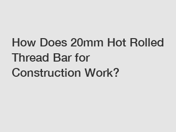 How Does 20mm Hot Rolled Thread Bar for Construction Work?