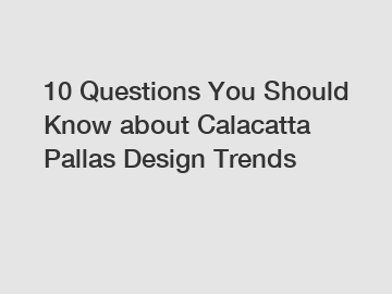 10 Questions You Should Know about Calacatta Pallas Design Trends