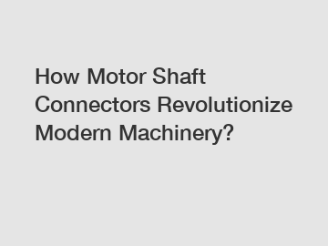 How Motor Shaft Connectors Revolutionize Modern Machinery?