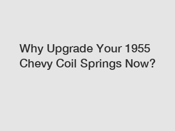 Why Upgrade Your 1955 Chevy Coil Springs Now?